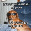 pensei que ia arrasar na prova mas foi a prova que me arrasou