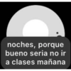 noches, porque
bueno seria no ir
a clases mañana