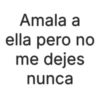Amala a ella pero no me dejes nunca