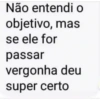 Não entendi o objetivo, mas se ele for passar vergonha deu super certo