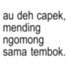 au deh capek, mending ngomong sama tembok.