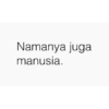 Namanya juga manusia.