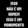 ISSO
NÃO É UM
HOMEM
ISSO É UM
MONUMENTO