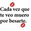 Cada vez que te veo muero por besarte.