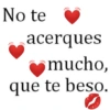 No te acerques mucho, que te beso.