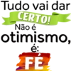 Tudo vai dar CERTO! Não é otimismo, e: FÉ
