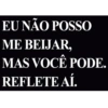 EU NÃO POSSO ME BEIJAR, MAS VOCÊ PODE. REFLETE AÍ.