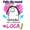 Feliz dia mami ustedes van a volverme LOCA