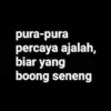 pura-pura percaya ajalah, biar yang boong seneng