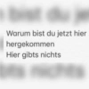 Warum bist du jetzt hier hergekommen Hier gibts nichts