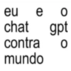 eu e o chat gpt contra 0 mundo