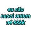 eu não nasci ontem né kkkk
