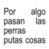 Por algo pasan las perras putas cosas