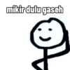 mikir dulu gaseh