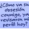 ¿Cómo va su obsesión conmigo, ya revisaron mi perfil hoy?