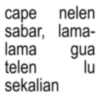 cape nelen sabar, lama- lama gua telen sekalian lu