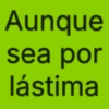 Aunque sea por lástima