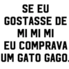 SE EU GOSTASSE DE MI MI MI EU COMPRAVA UM GATO GAGO.