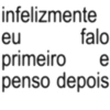infelizmente eu falo e primeiro penso depois