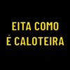 EITA COMO
E CALOTEIRA