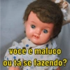 você é maluco
ou tá se fazendo?