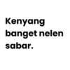 Kenyang banget nelen sabar.