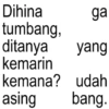 Dihina ga ditanya tumbang, yang kemarin kemana? udah asing bang.