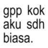 gpp kok aku sdh biasa.