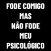 FODE COMIGO
MAS
NÃO FODE
MEU
PSICOLÓGICO