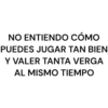 NO ENTIENDO CÓMO PUEDES JUGAR TAN BIEN Y VALER TANTA VERGA AL MISMO TIEMPO