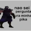 nao sei pergunta pra minha pika