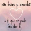 não deixe p amanhã
ue vc
obj que,
pode
dar hj
me