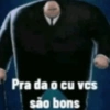 Pra da o cu vcs são bons