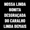 NOSSA LINDA
BONITA
DESGRAÇADA
DO CARALHO
LINDA DEMAIS