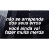 não se arrependa
dos seus erros
você ainda vai
fazer muita merda