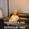 não quero me
estressar não