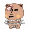 G gatau ga denger kepala gue ketiban sendal