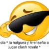 ola * la nalguea y le enseña a
jugar clash royale *