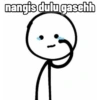 nangis dulu gaschh