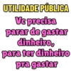 UTILIDADE PÚBLICA
Vc precisa
parar de gastar
dinheiro,
para ter dinheiro
pra gastar