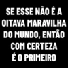 SE ESSE NÃO É A
OITAVA MARAVILHA
DO MUNDO, ENTÃO
COM CERTEZA
É O PRIMEIRO