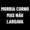 MORRIA CORNO
MAS NÃO
LARGAVA