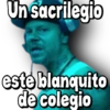 Un sacrilegio
legeue
este blanquito
de colegio