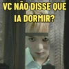 VC NÃO DISSE QUE IA DORMIR?