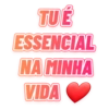 TU É
ESSENCIAL
NA MINHA
VIDA