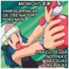 MIDNIGHT*
VAMOS BRINCAR
DE TREINADOR
POKEMON
NIGHT
13
PRA EU PEGAR
NO PIKA E
NAS SUAS
POKEBOLAS
