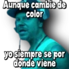 Aunque cambie de
color
yo siempre se por
donde viene