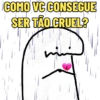 COMO VC CONSEGUE SER TÃO CRUEL?