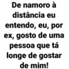 De namoro à
distância eu
entendo, eu, por
ex, gosto de uma
pessoa que tá
longe de gostar
de mim!