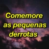 Comemore
as pequenas
derrotas